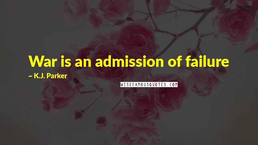 K.J. Parker Quotes: War is an admission of failure