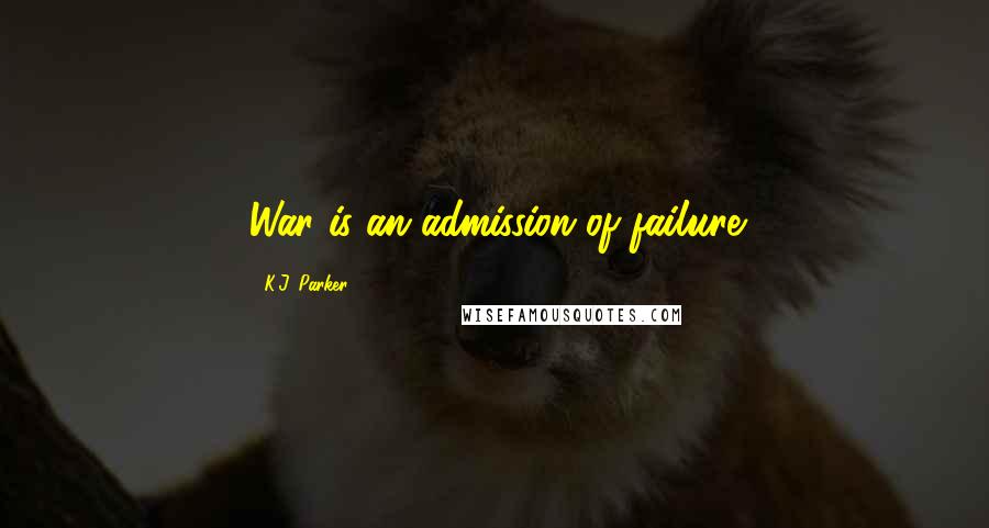 K.J. Parker Quotes: War is an admission of failure