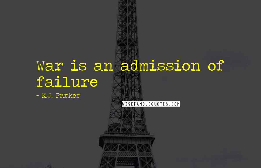 K.J. Parker Quotes: War is an admission of failure