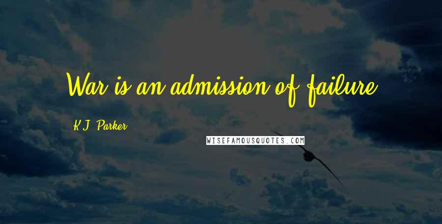 K.J. Parker Quotes: War is an admission of failure