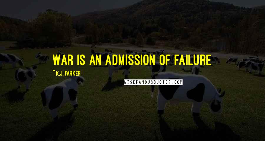 K.J. Parker Quotes: War is an admission of failure