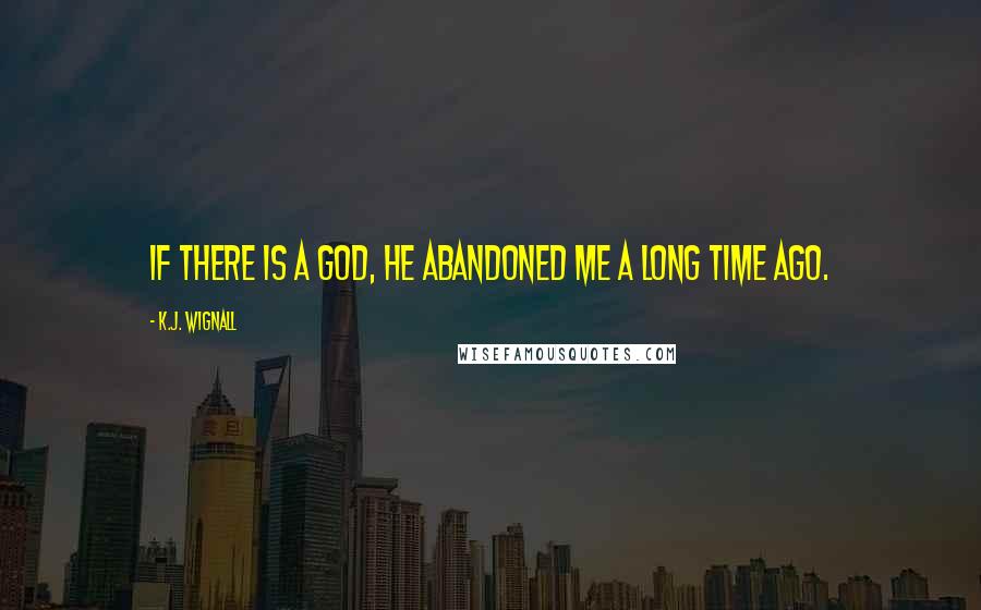 K.J. Wignall Quotes: If there is a God, He abandoned me a long time ago.