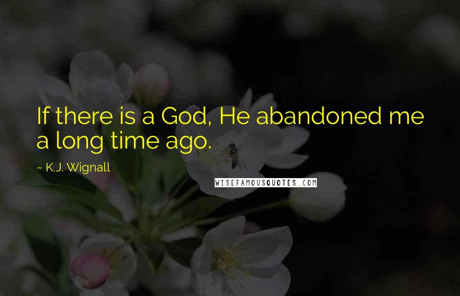 K.J. Wignall Quotes: If there is a God, He abandoned me a long time ago.