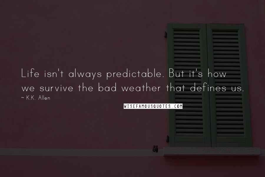 K.K. Allen Quotes: Life isn't always predictable. But it's how we survive the bad weather that defines us.