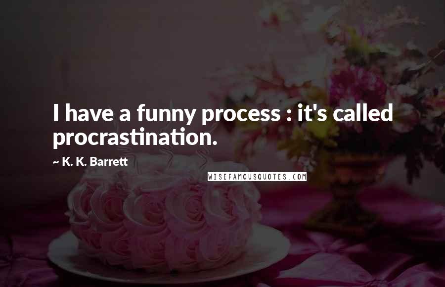 K. K. Barrett Quotes: I have a funny process : it's called procrastination.