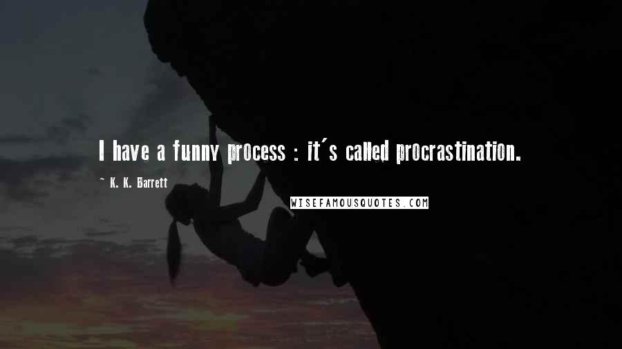 K. K. Barrett Quotes: I have a funny process : it's called procrastination.