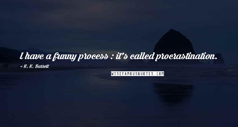 K. K. Barrett Quotes: I have a funny process : it's called procrastination.