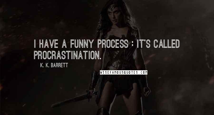 K. K. Barrett Quotes: I have a funny process : it's called procrastination.