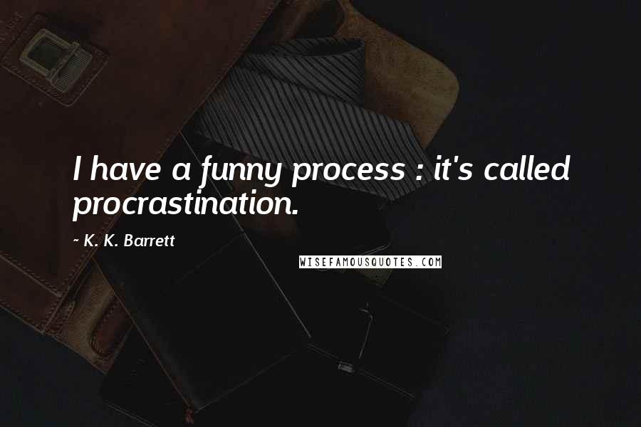 K. K. Barrett Quotes: I have a funny process : it's called procrastination.