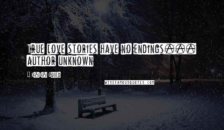 K.K. Gould Quotes: True love stories have no endings... author unknown