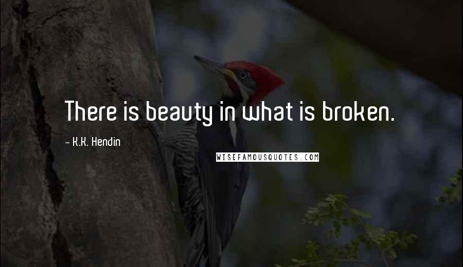 K.K. Hendin Quotes: There is beauty in what is broken.
