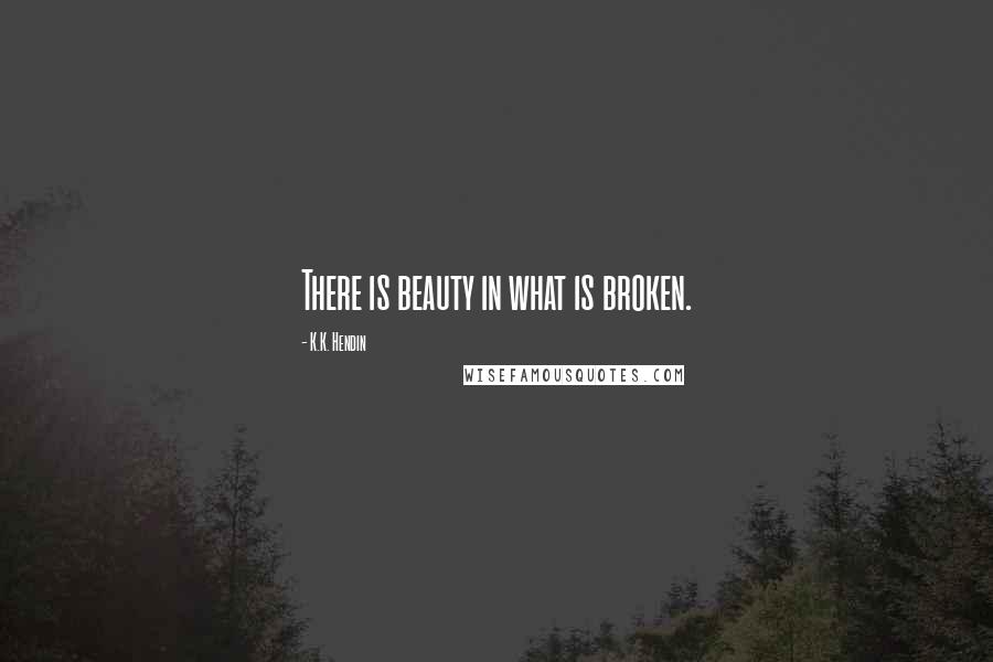 K.K. Hendin Quotes: There is beauty in what is broken.