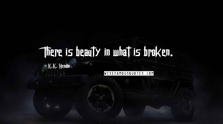 K.K. Hendin Quotes: There is beauty in what is broken.