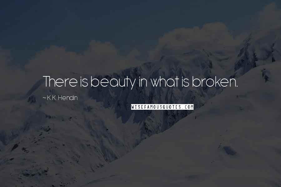 K.K. Hendin Quotes: There is beauty in what is broken.