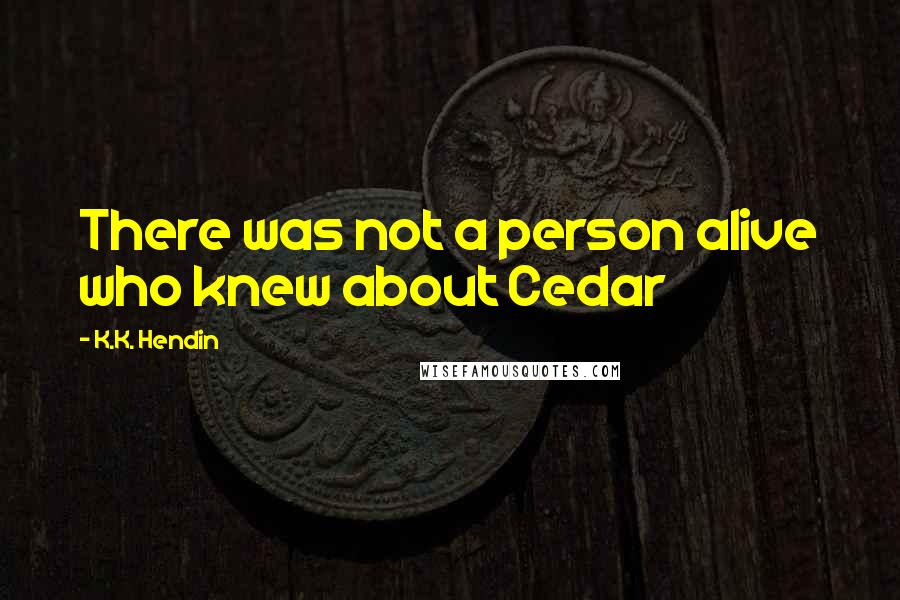 K.K. Hendin Quotes: There was not a person alive who knew about Cedar