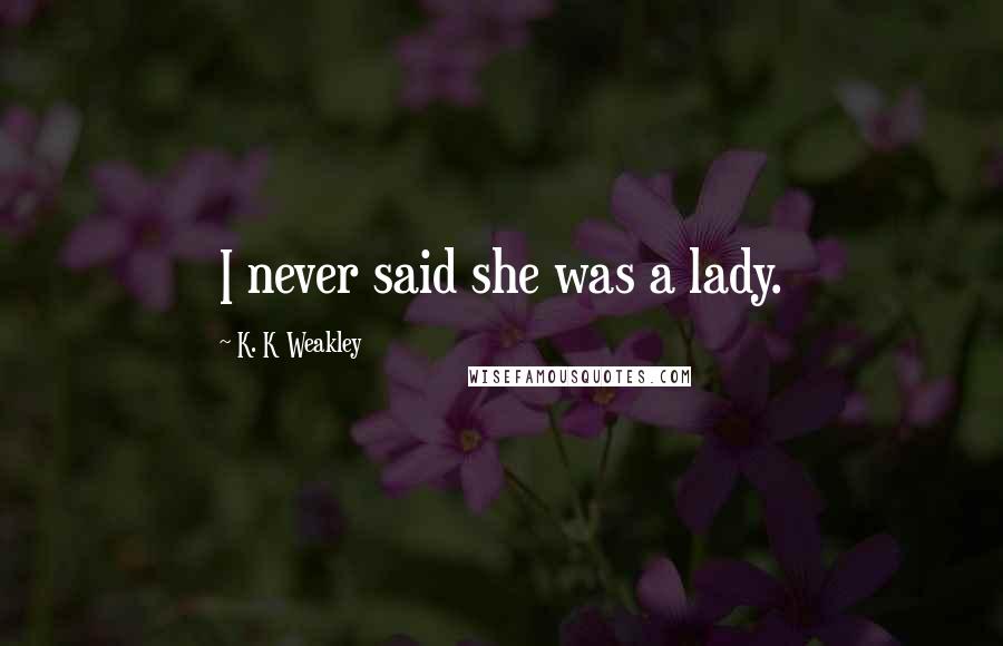 K. K Weakley Quotes: I never said she was a lady.