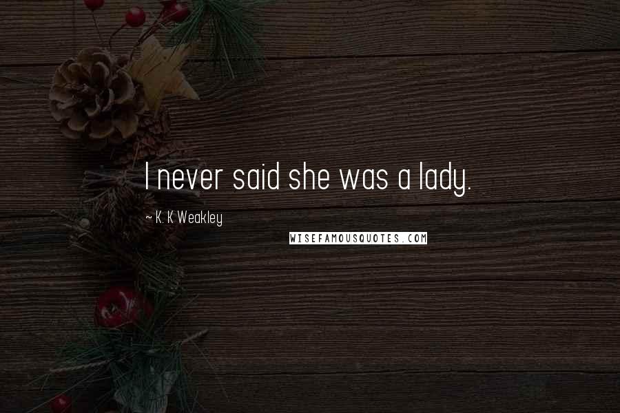 K. K Weakley Quotes: I never said she was a lady.