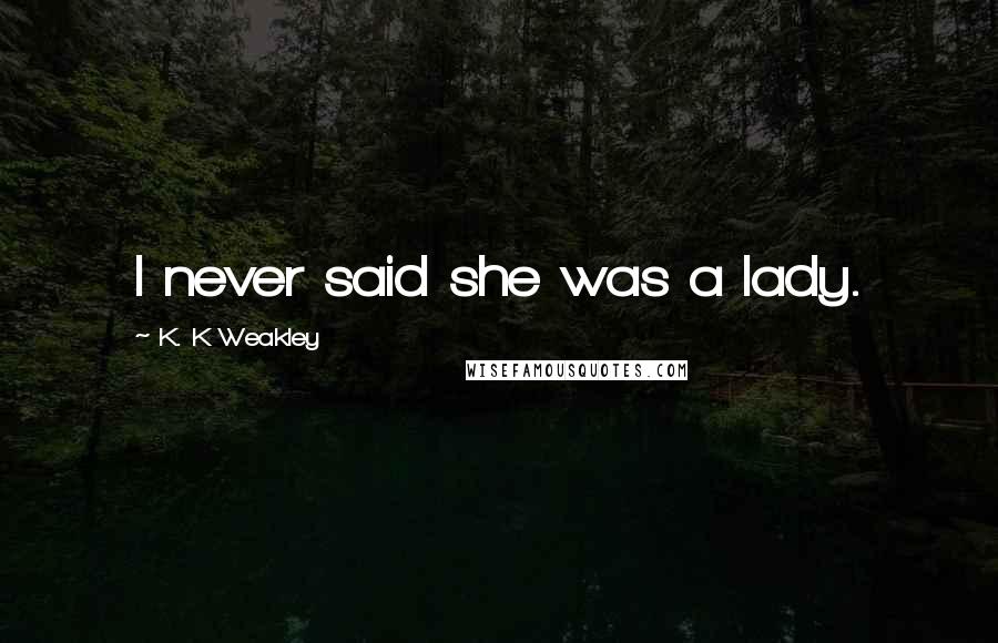 K. K Weakley Quotes: I never said she was a lady.