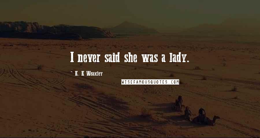 K. K Weakley Quotes: I never said she was a lady.