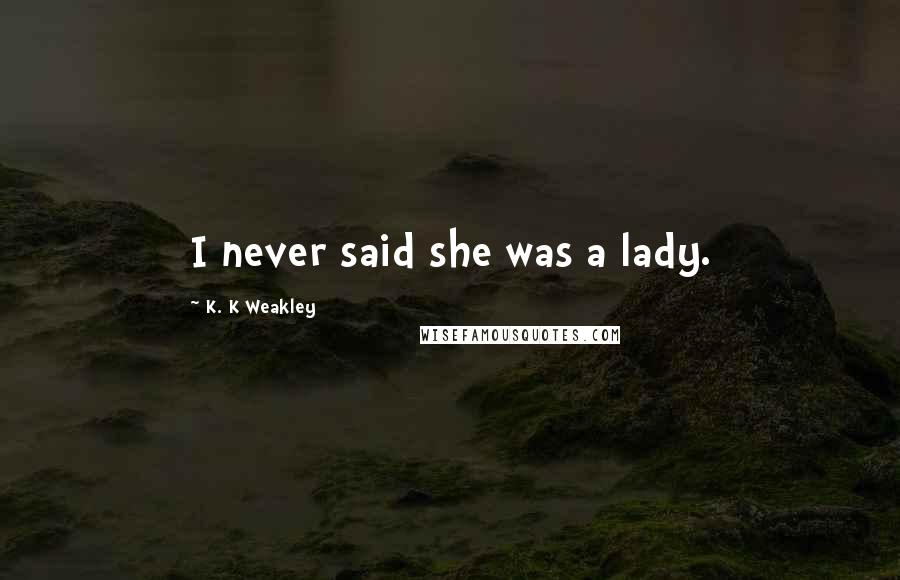 K. K Weakley Quotes: I never said she was a lady.