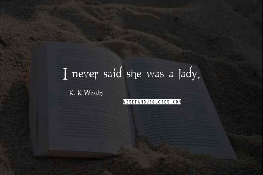K. K Weakley Quotes: I never said she was a lady.