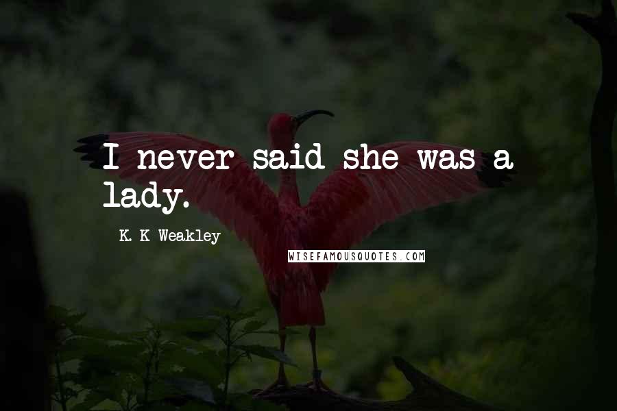 K. K Weakley Quotes: I never said she was a lady.