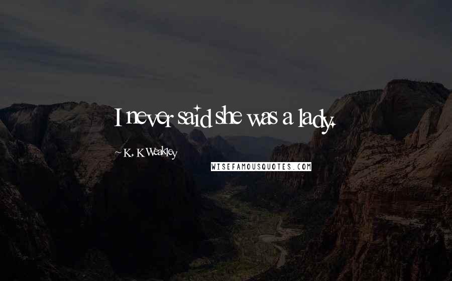 K. K Weakley Quotes: I never said she was a lady.
