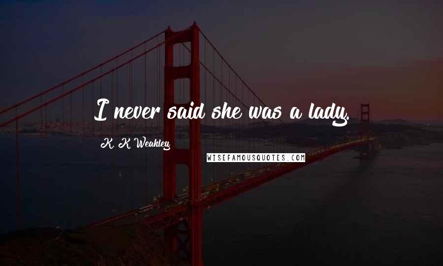 K. K Weakley Quotes: I never said she was a lady.