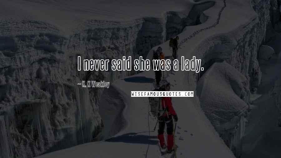 K. K Weakley Quotes: I never said she was a lady.