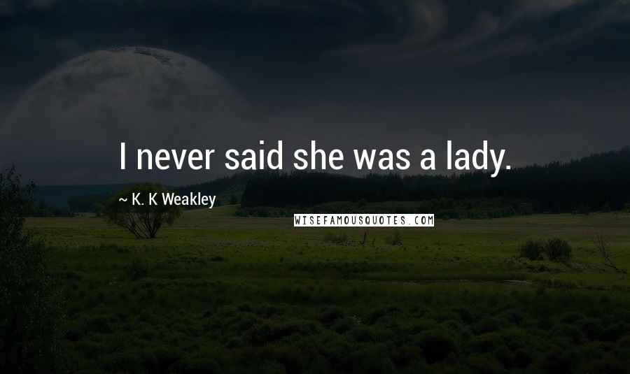 K. K Weakley Quotes: I never said she was a lady.