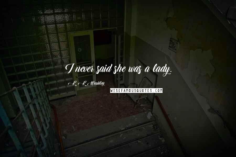 K. K Weakley Quotes: I never said she was a lady.