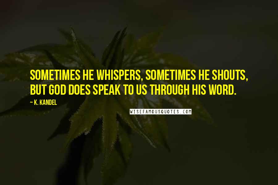 K. Kandel Quotes: Sometimes He whispers, sometimes He shouts, but God does speak to us through His Word.