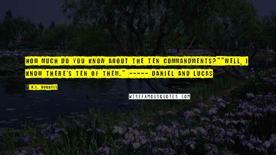 K.L. Burrell Quotes: How much do you know about the Ten Commandments?""Well, I know there's ten of them." ----- Daniel and Lucas