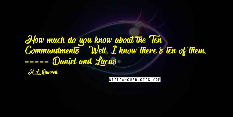 K.L. Burrell Quotes: How much do you know about the Ten Commandments?""Well, I know there's ten of them." ----- Daniel and Lucas