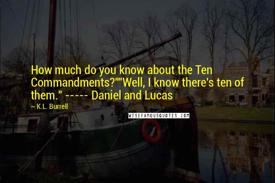 K.L. Burrell Quotes: How much do you know about the Ten Commandments?""Well, I know there's ten of them." ----- Daniel and Lucas