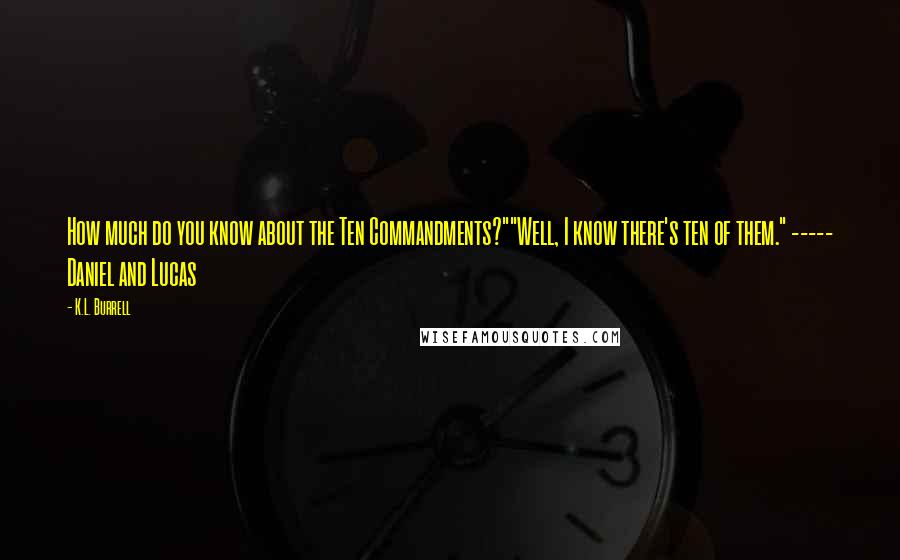 K.L. Burrell Quotes: How much do you know about the Ten Commandments?""Well, I know there's ten of them." ----- Daniel and Lucas