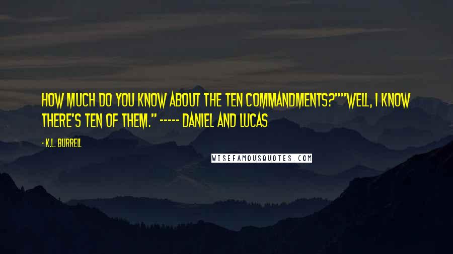 K.L. Burrell Quotes: How much do you know about the Ten Commandments?""Well, I know there's ten of them." ----- Daniel and Lucas