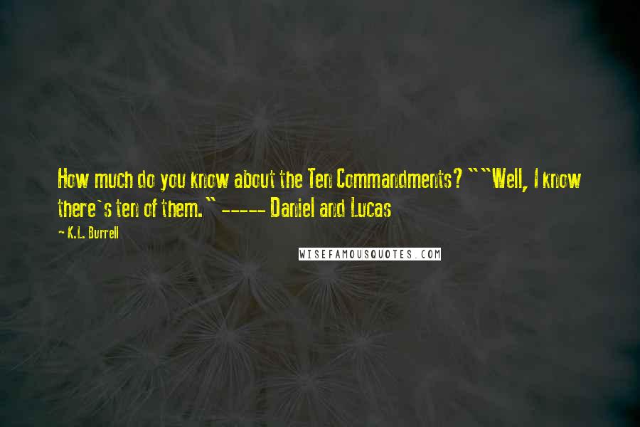 K.L. Burrell Quotes: How much do you know about the Ten Commandments?""Well, I know there's ten of them." ----- Daniel and Lucas