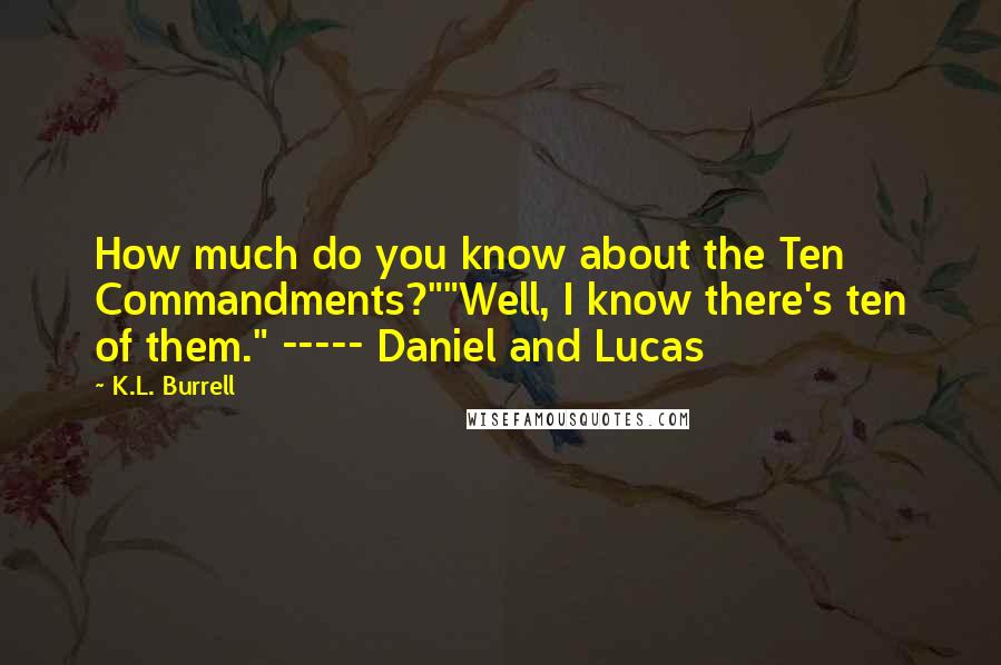 K.L. Burrell Quotes: How much do you know about the Ten Commandments?""Well, I know there's ten of them." ----- Daniel and Lucas