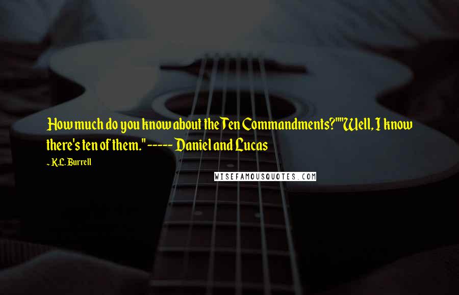 K.L. Burrell Quotes: How much do you know about the Ten Commandments?""Well, I know there's ten of them." ----- Daniel and Lucas