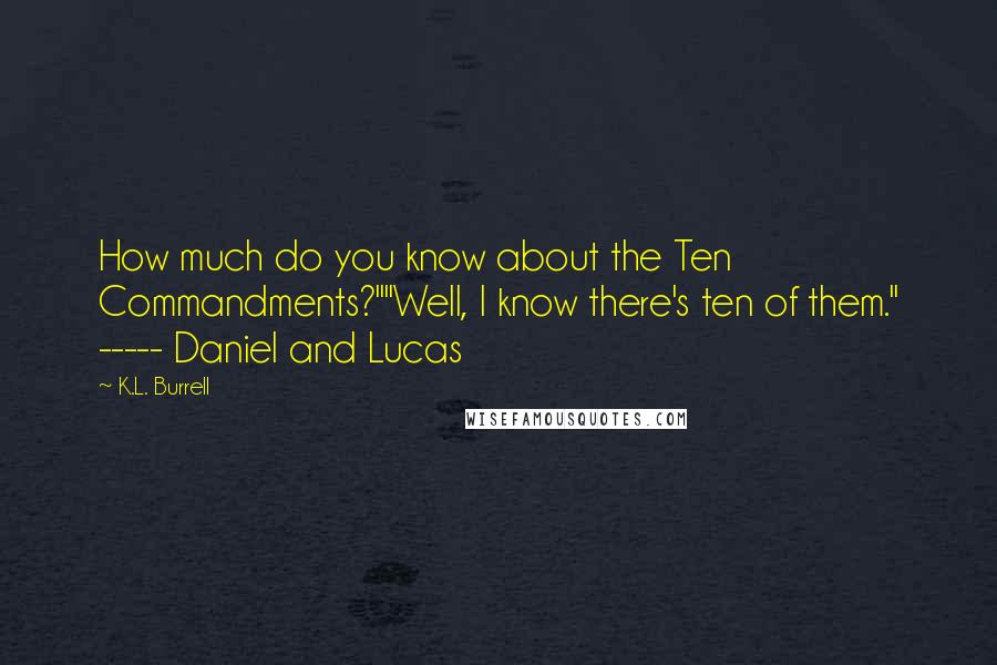 K.L. Burrell Quotes: How much do you know about the Ten Commandments?""Well, I know there's ten of them." ----- Daniel and Lucas