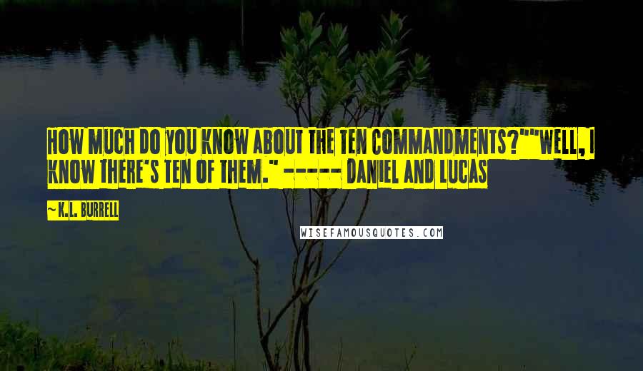 K.L. Burrell Quotes: How much do you know about the Ten Commandments?""Well, I know there's ten of them." ----- Daniel and Lucas