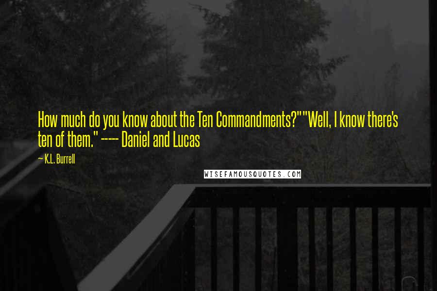 K.L. Burrell Quotes: How much do you know about the Ten Commandments?""Well, I know there's ten of them." ----- Daniel and Lucas