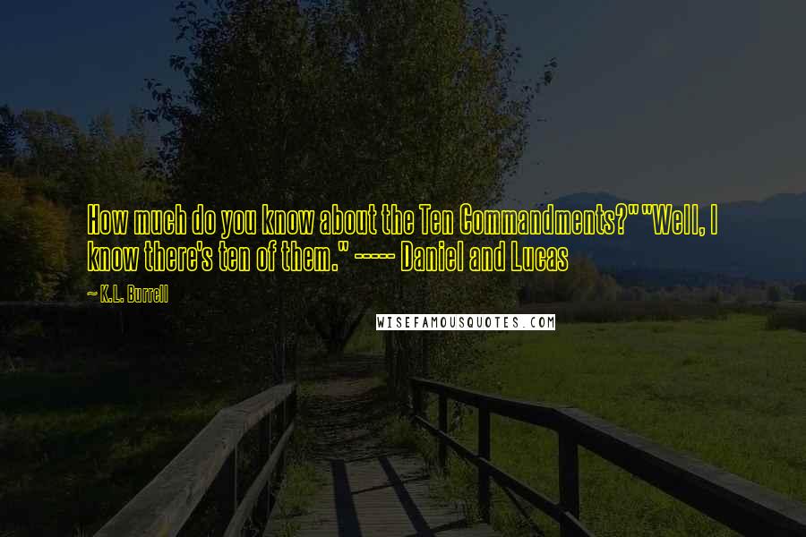 K.L. Burrell Quotes: How much do you know about the Ten Commandments?""Well, I know there's ten of them." ----- Daniel and Lucas