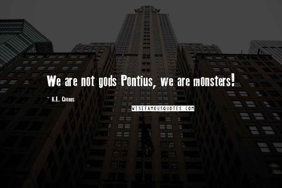K.L. Coones Quotes: We are not gods Pontius, we are monsters!