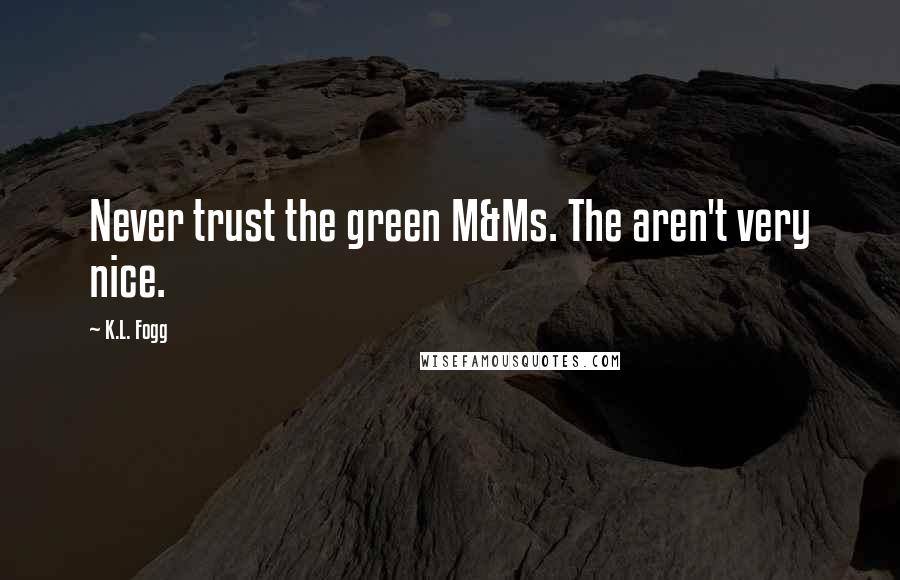 K.L. Fogg Quotes: Never trust the green M&Ms. The aren't very nice.