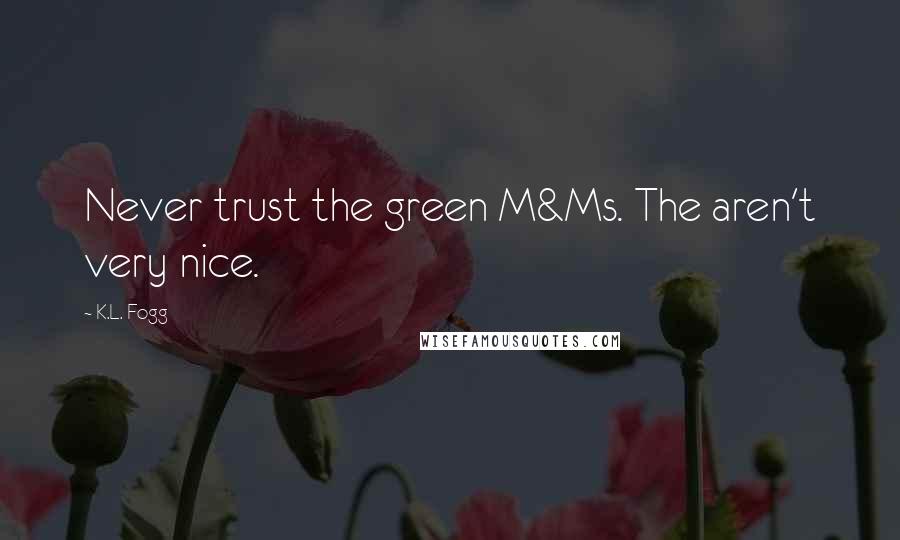 K.L. Fogg Quotes: Never trust the green M&Ms. The aren't very nice.