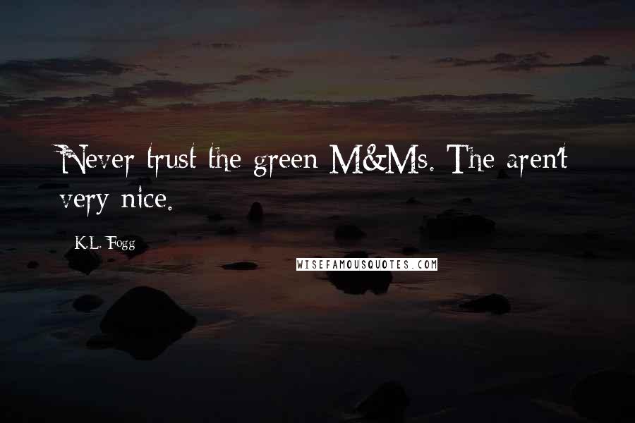 K.L. Fogg Quotes: Never trust the green M&Ms. The aren't very nice.