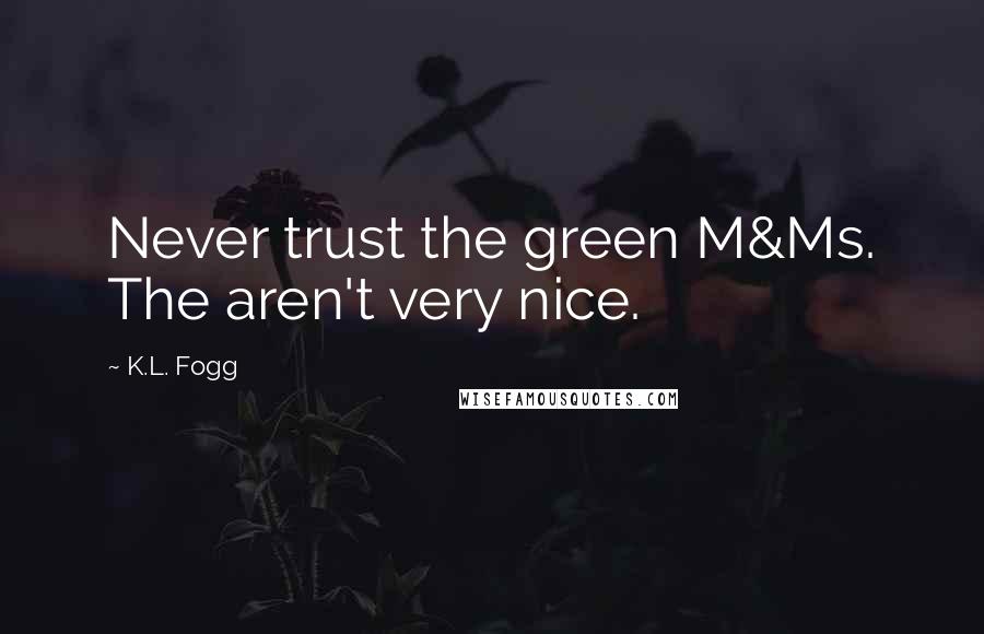 K.L. Fogg Quotes: Never trust the green M&Ms. The aren't very nice.