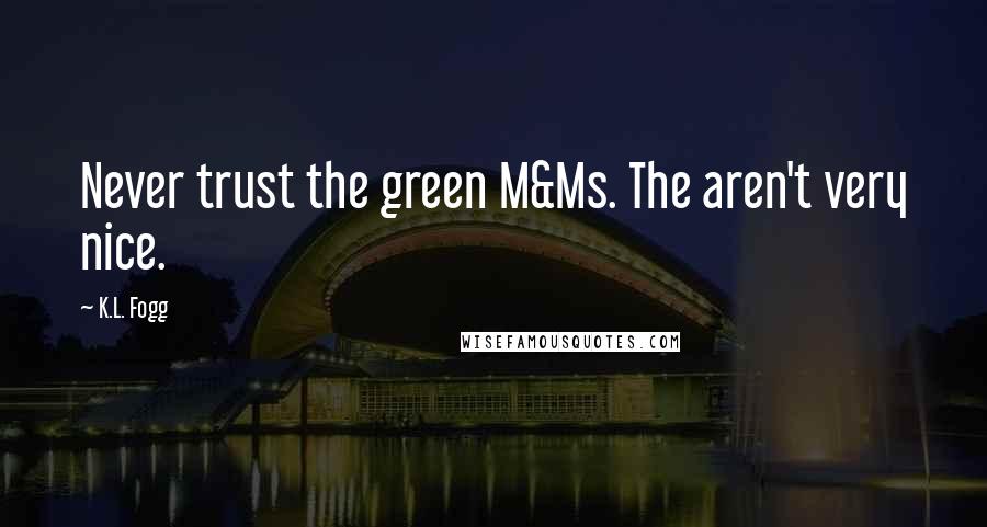 K.L. Fogg Quotes: Never trust the green M&Ms. The aren't very nice.